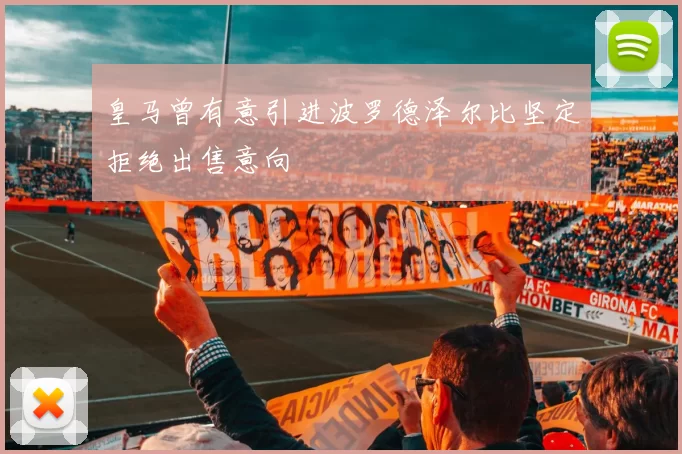 皇马曾有意引进波罗德泽尔比坚定拒绝出售意向