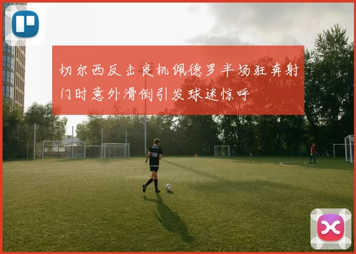 切尔西反击良机佩德罗半场狂奔射门时意外滑倒引发球迷惊呼