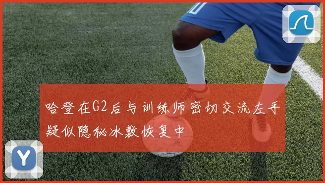 哈登在G2后与训练师密切交流左手疑似隐秘冰敷恢复中