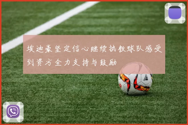 埃迪豪坚定信心继续执教球队感受到资方全力支持与鼓励